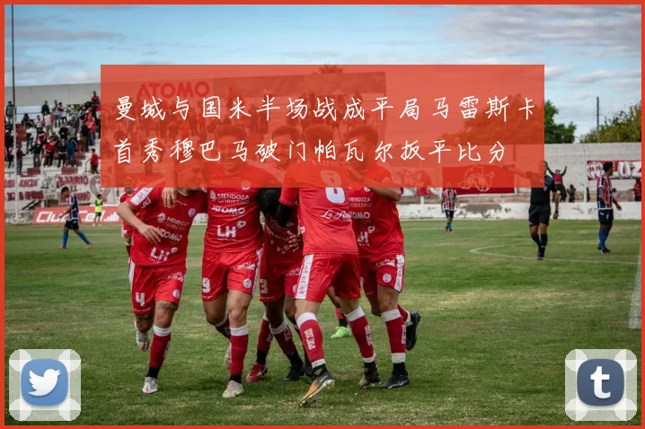 曼城与国米半场战成平局马雷斯卡首秀穆巴马破门帕瓦尔扳平比分