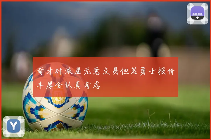 奇才对浓眉无意交易但若勇士报价丰厚会认真考虑
