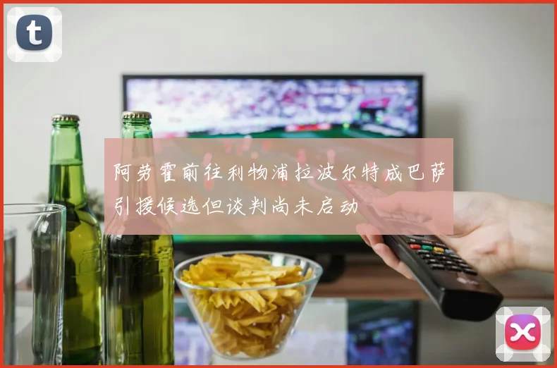 阿劳霍前往利物浦拉波尔特成巴萨引援候选但谈判尚未启动
